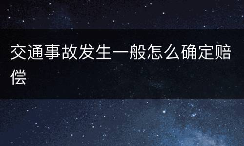 交通事故发生一般怎么确定赔偿