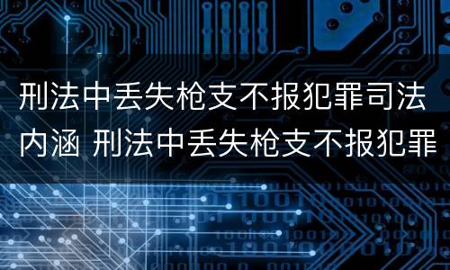 刑法中丢失枪支不报犯罪司法内涵 刑法中丢失枪支不报犯罪司法内涵是什么