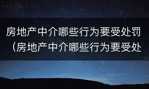 房地产中介哪些行为要受处罚（房地产中介哪些行为要受处罚呢）