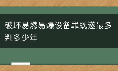 破坏易燃易爆设备罪既遂最多判多少年