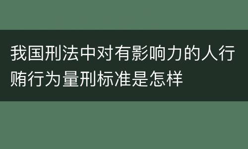 我国刑法中对有影响力的人行贿行为量刑标准是怎样