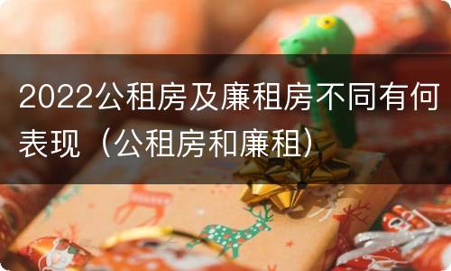2022公租房及廉租房不同有何表现（公租房和廉租）