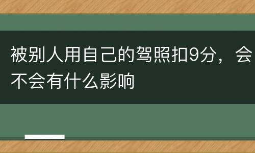 被别人用自己的驾照扣9分，会不会有什么影响