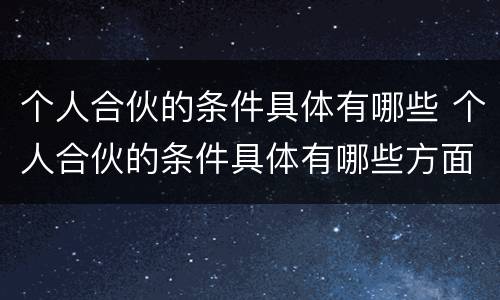 个人合伙的条件具体有哪些 个人合伙的条件具体有哪些方面