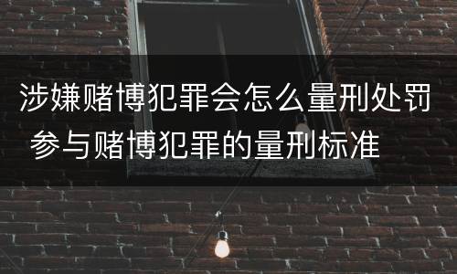涉嫌赌博犯罪会怎么量刑处罚 参与赌博犯罪的量刑标准
