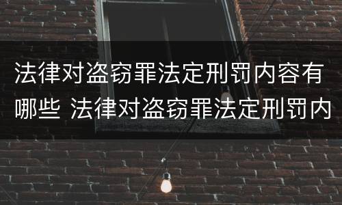 法律对盗窃罪法定刑罚内容有哪些 法律对盗窃罪法定刑罚内容有哪些处罚