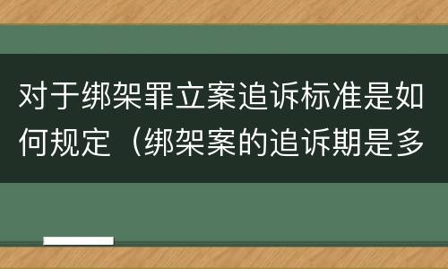 对于绑架罪立案追诉标准是如何规定（绑架案的追诉期是多少年）