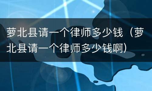 萝北县请一个律师多少钱（萝北县请一个律师多少钱啊）