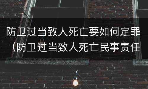 防卫过当致人死亡要如何定罪（防卫过当致人死亡民事责任）