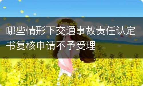 哪些情形下交通事故责任认定书复核申请不予受理