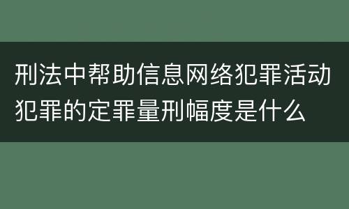 刑法中帮助信息网络犯罪活动犯罪的定罪量刑幅度是什么