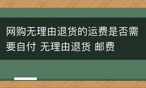 网购无理由退货的运费是否需要自付 无理由退货 邮费