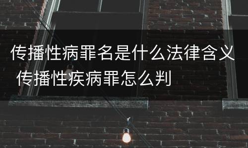 传播性病罪名是什么法律含义 传播性疾病罪怎么判