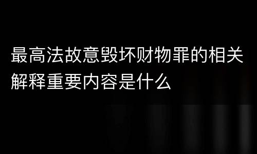 最高法故意毁坏财物罪的相关解释重要内容是什么