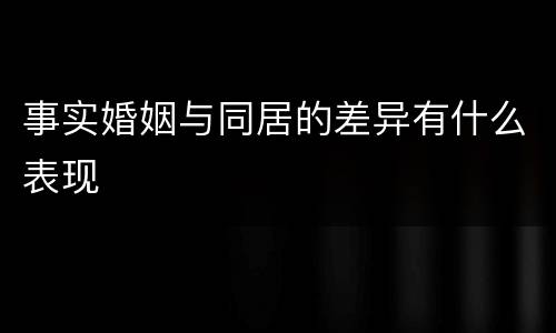 事实婚姻与同居的差异有什么表现