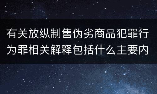 有关放纵制售伪劣商品犯罪行为罪相关解释包括什么主要内容