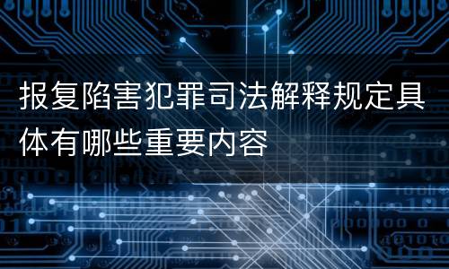 报复陷害犯罪司法解释规定具体有哪些重要内容
