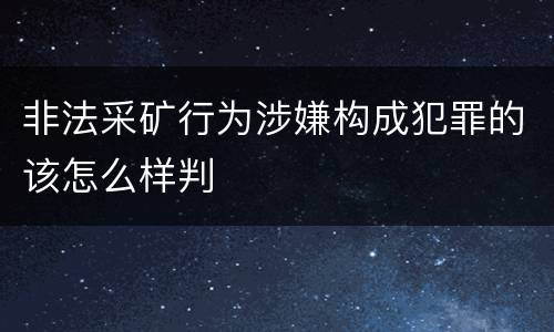 非法采矿行为涉嫌构成犯罪的该怎么样判