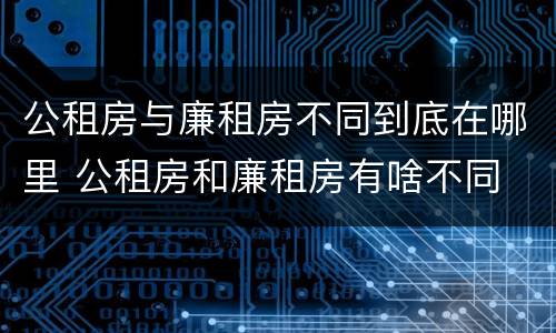 公租房与廉租房不同到底在哪里 公租房和廉租房有啥不同