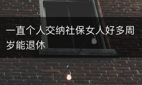 一直个人交纳社保女人好多周岁能退休