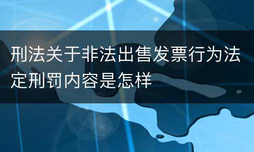 刑法关于非法出售发票行为法定刑罚内容是怎样