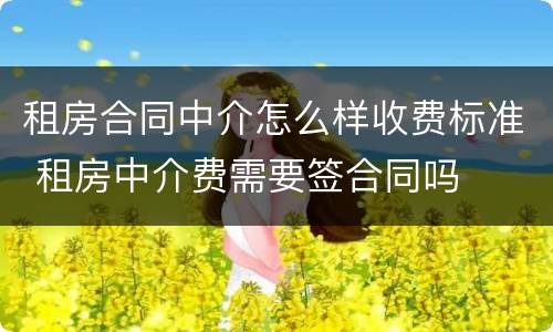 租房合同中介怎么样收费标准 租房中介费需要签合同吗