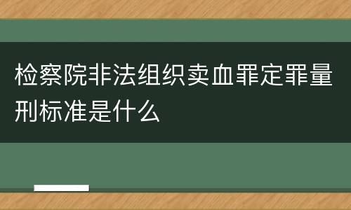 检察院非法组织卖血罪定罪量刑标准是什么