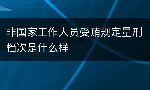 非国家工作人员受贿规定量刑档次是什么样
