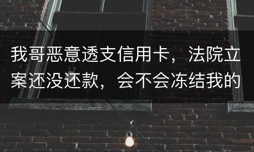 我哥恶意透支信用卡，法院立案还没还款，会不会冻结我的银行帐户