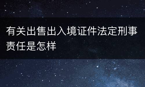 有关出售出入境证件法定刑事责任是怎样
