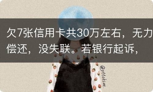 欠7张信用卡共30万左右，无力偿还，没失联。若银行起诉，会如何处理