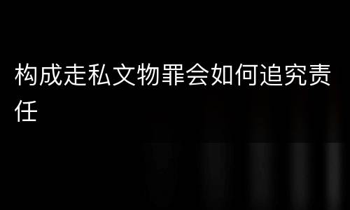 构成走私文物罪会如何追究责任