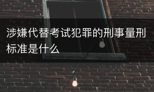 涉嫌代替考试犯罪的刑事量刑标准是什么