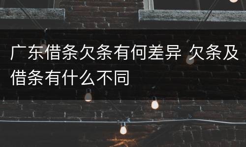 广东借条欠条有何差异 欠条及借条有什么不同