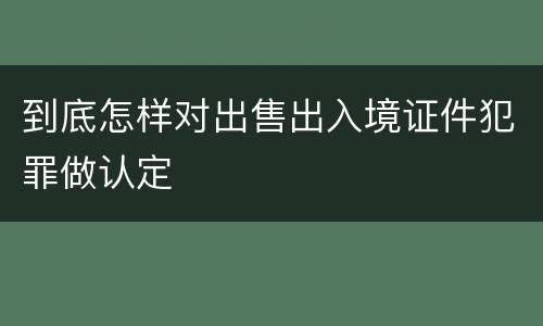 到底怎样对出售出入境证件犯罪做认定