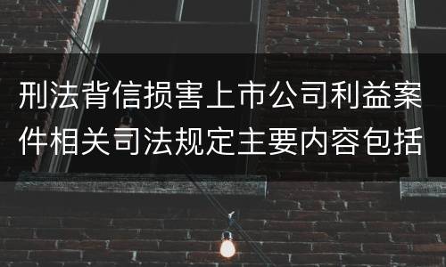 刑法背信损害上市公司利益案件相关司法规定主要内容包括什么