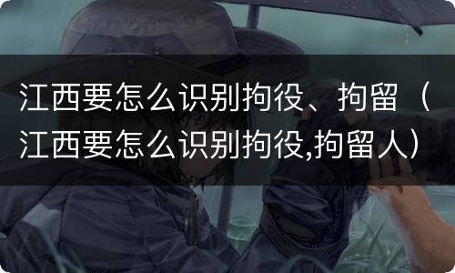 江西要怎么识别拘役、拘留（江西要怎么识别拘役,拘留人）
