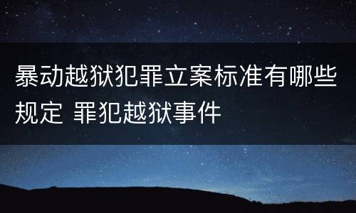 暴动越狱犯罪立案标准有哪些规定 罪犯越狱事件
