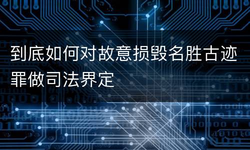 到底如何对故意损毁名胜古迹罪做司法界定