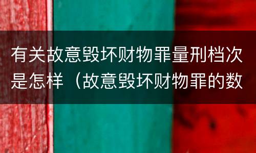 有关故意毁坏财物罪量刑档次是怎样（故意毁坏财物罪的数额较大）