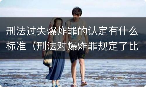 刑法过失爆炸罪的认定有什么标准（刑法对爆炸罪规定了比过失爆炸罪）