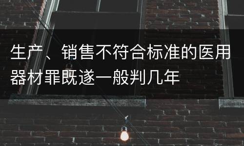 生产、销售不符合标准的医用器材罪既遂一般判几年