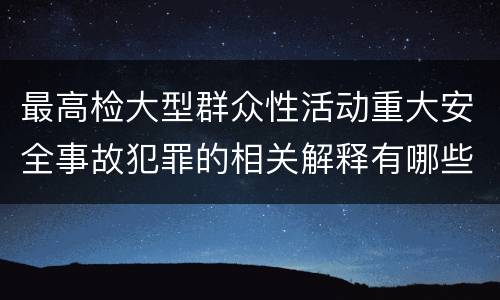 最高检大型群众性活动重大安全事故犯罪的相关解释有哪些重要内容