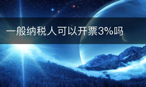 一般纳税人可以开票3%吗