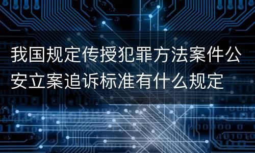 我国规定传授犯罪方法案件公安立案追诉标准有什么规定