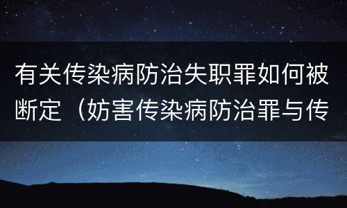 有关传染病防治失职罪如何被断定（妨害传染病防治罪与传染病防治失职罪）