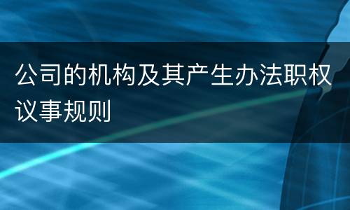 公司的机构及其产生办法职权议事规则