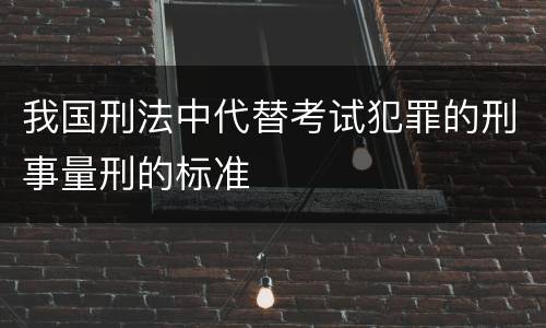 我国刑法中代替考试犯罪的刑事量刑的标准