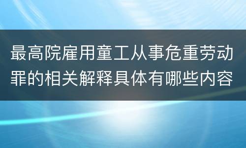 最高院雇用童工从事危重劳动罪的相关解释具体有哪些内容