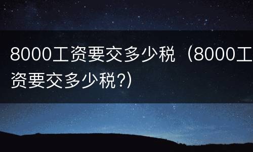 8000工资要交多少税（8000工资要交多少税?）